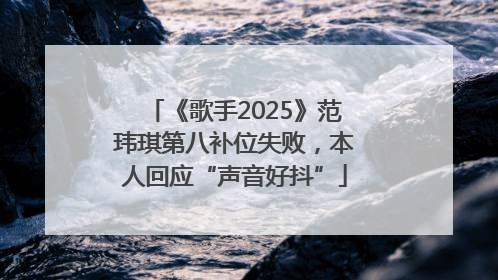 《歌手2025》范玮琪第八补位失败，本人回应“声音好抖”
