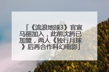 《流浪地球3》官宣马丽加入，此前沈腾已加盟，两人《独行月球》后再合作科幻电影