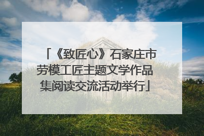《致匠心》石家庄市劳模工匠主题文学作品集阅读交流活动举行