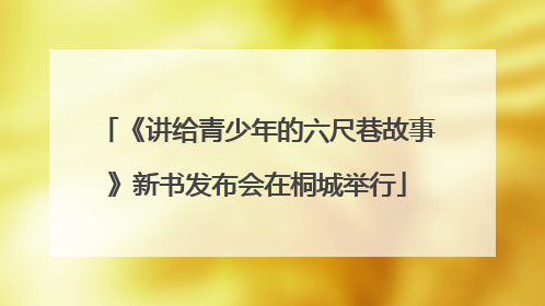《讲给青少年的六尺巷故事》新书发布会在桐城举行