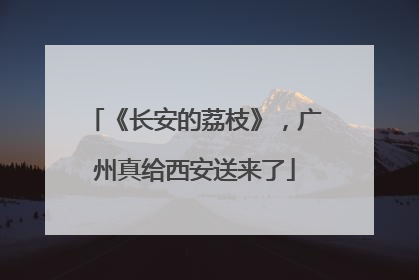 《长安的荔枝》，广州真给西安送来了
