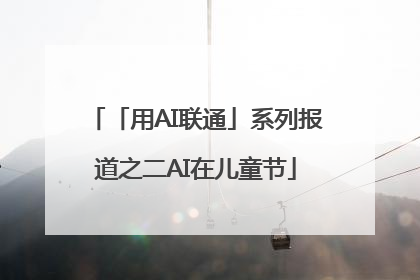 「用AI联通」系列报道之二AI在儿童节
