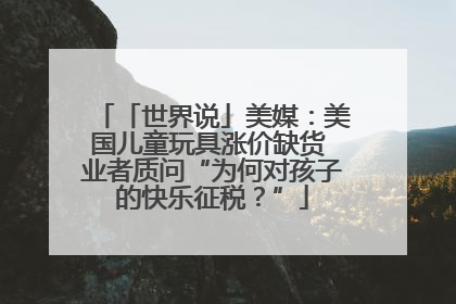 「世界说」美媒：美国儿童玩具涨价缺货 业者质问“为何对孩子的快乐征税？”
