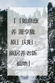 「如意康养 漫享陇原」庆阳：旅居养老新福地