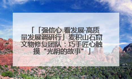 「强信心 看发展·高质量发展调研行」麦积山石窟文物修复团队：巧手匠心触摸“光阴的故事”