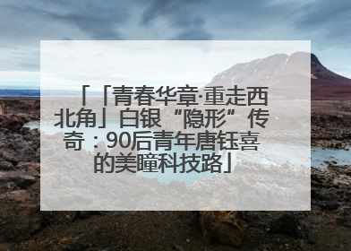 「青春华章·重走西北角」白银“隐形”传奇：90后青年唐钰喜的美瞳科技路