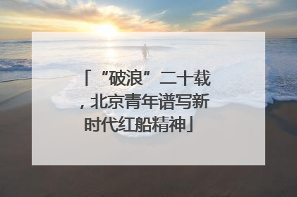 “破浪”二十载，北京青年谱写新时代红船精神