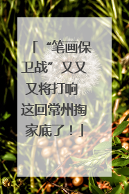 “笔画保卫战”又又又将打响 这回常州掏家底了！