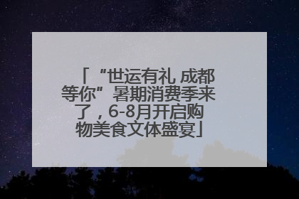 “世运有礼 成都等你”暑期消费季来了，6-8月开启购物美食文体盛宴