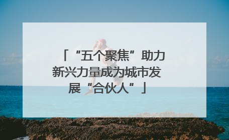 “五个聚焦”助力新兴力量成为城市发展“合伙人”