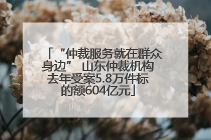 “仲裁服务就在群众身边” 山东仲裁机构去年受案5.8万件标的额604亿元