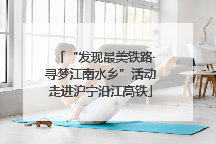 “发现最美铁路·寻梦江南水乡”活动走进沪宁沿江高铁