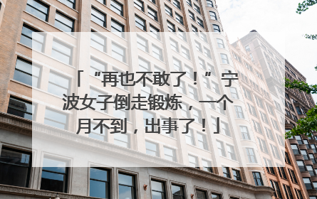 “再也不敢了！”宁波女子倒走锻炼，一个月不到，出事了！