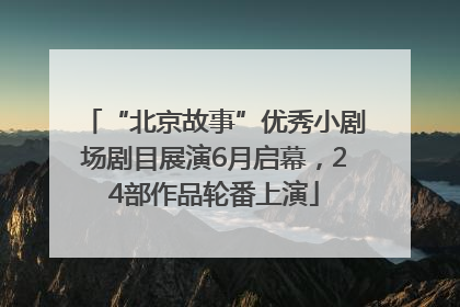 “北京故事”优秀小剧场剧目展演6月启幕，24部作品轮番上演