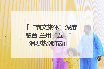 “商文旅体”深度融合 兰州“五一”消费热潮涌动