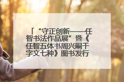 “守正创新——任智书法作品展”暨《任智五体书周兴嗣千字文七种》图书发行仪式在京举