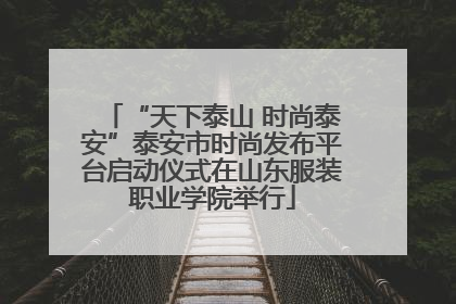 “天下泰山 时尚泰安”泰安市时尚发布平台启动仪式在山东服装职业学院举行