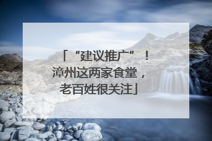 “建议推广”！漳州这两家食堂，老百姓很关注
