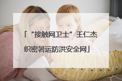 “接触网卫士”王仁杰织密暑运防洪安全网