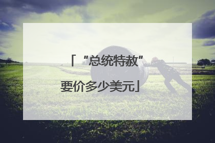 “总统特赦”要价多少美元