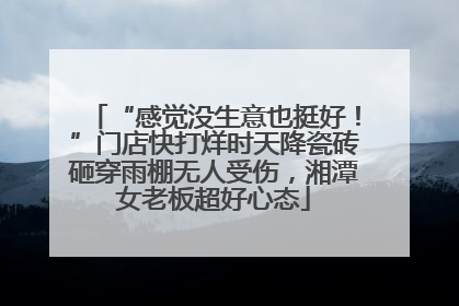 “感觉没生意也挺好！”门店快打烊时天降瓷砖砸穿雨棚无人受伤，湘潭女老板超好心态