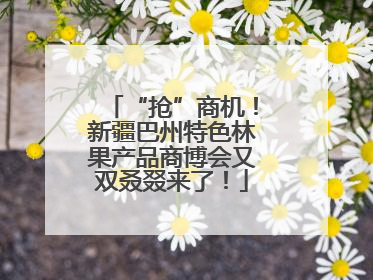 “抢”商机！新疆巴州特色林果产品商博会又双叒叕来了！