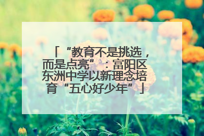 “教育不是挑选，而是点亮”：富阳区东洲中学以新理念培育“五心好少年”