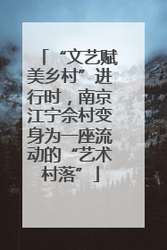 “文艺赋美乡村”进行时，南京江宁佘村变身为一座流动的“艺术村落”