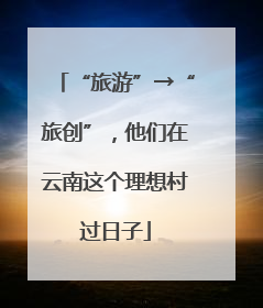 “旅游”→“旅创”，他们在云南这个理想村过日子
