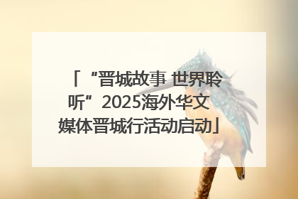 “晋城故事 世界聆听”2025海外华文媒体晋城行活动启动
