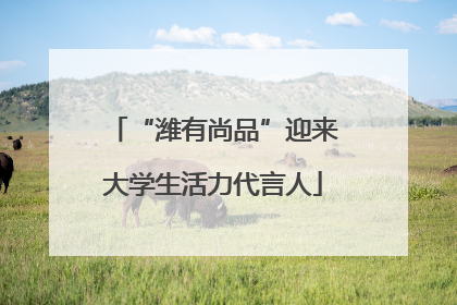 “潍有尚品”迎来大学生活力代言人