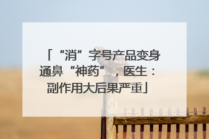 “消”字号产品变身通鼻“神药”，医生：副作用大后果严重