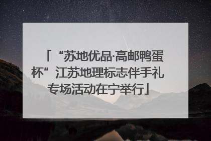 “苏地优品·高邮鸭蛋杯”江苏地理标志伴手礼专场活动在宁举行