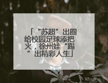 “苏超”出圈给校园足球添把火，徐州娃“踢”出精彩人生
