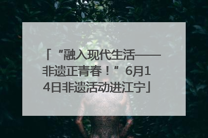 “融入现代生活——非遗正青春！”6月14日非遗活动进江宁