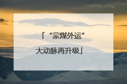 “蒙煤外运”大动脉再升级