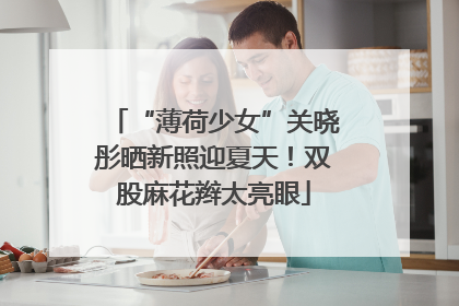“薄荷少女”关晓彤晒新照迎夏天！双股麻花辫太亮眼
