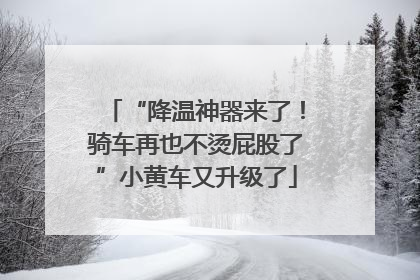 “降温神器来了！骑车再也不烫屁股了”小黄车又升级了