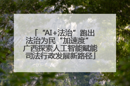 “AI+法治”跑出法治为民“加速度” 广西探索人工智能赋能司法行政发展新路径