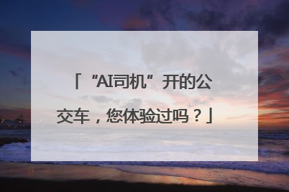 “AI司机”开的公交车，您体验过吗？