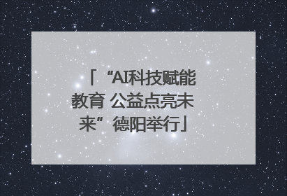 “AI科技赋能教育 公益点亮未来”德阳举行