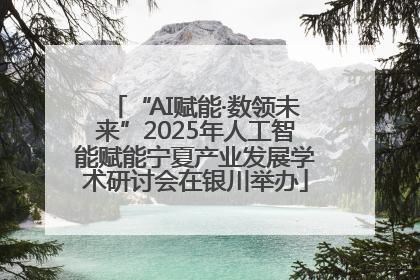 “AI赋能·数领未来”2025年人工智能赋能宁夏产业发展学术研讨会在银川举办