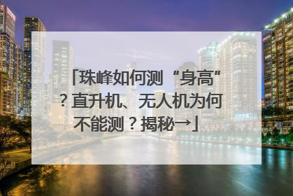 珠峰如何测“身高”？直升机、无人机为何不能测？揭秘→