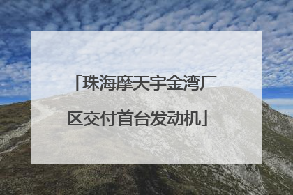 珠海摩天宇金湾厂区交付首台发动机
