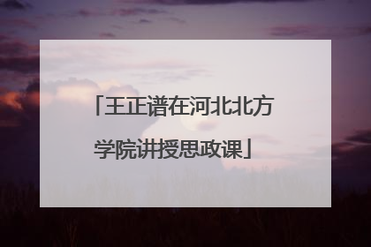 王正谱在河北北方学院讲授思政课