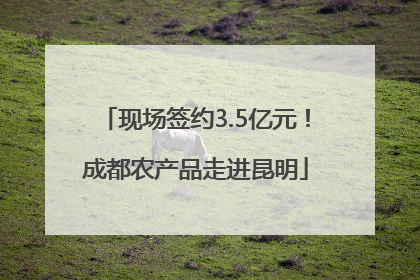 现场签约3.5亿元！成都农产品走进昆明