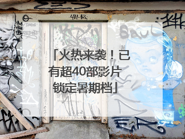 火热来袭！已有超40部影片锁定暑期档