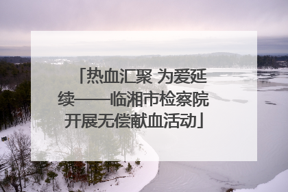 热血汇聚 为爱延续——临湘市检察院开展无偿献血活动