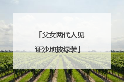 父女两代人见证沙地披绿装