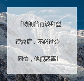 特朗普再谈拜登得癌症：不必过分同情，他很恶毒